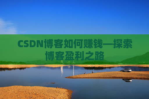 CSDN博客如何赚钱—探索博客盈利之路