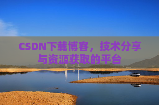CSDN下载博客，技术分享与资源获取的平台