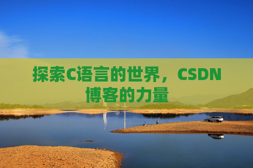 探索C语言的世界，CSDN博客的力量